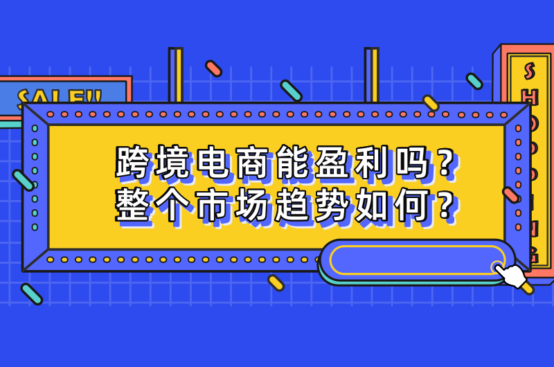 跨境电子商务能否盈利？整体市场趋势是什么？